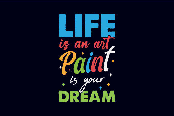 Life Is an Art Paint Is Your Dream: Graphics for Crafts & Creative Brands