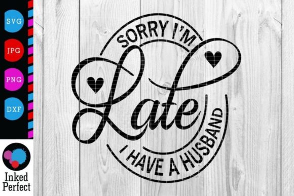 Sorry I'm Late, I Have a Husband Graphics and Crafts